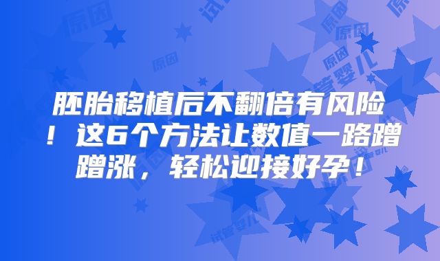 胚胎移植后不翻倍有风险！这6个方法让数值一路蹭蹭涨，轻松迎接好孕！