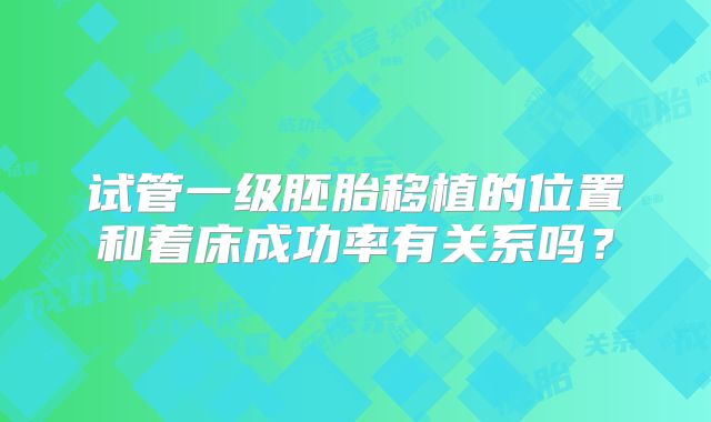 试管一级胚胎移植的位置和着床成功率有关系吗？