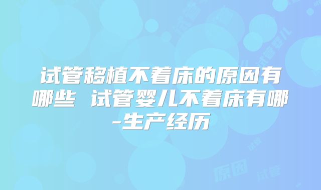 试管移植不着床的原因有哪些 试管婴儿不着床有哪-生产经历