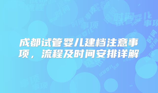 成都试管婴儿建档注意事项，流程及时间安排详解
