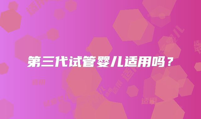 第三代试管婴儿适用吗？
