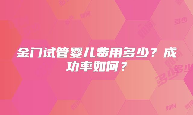 金门试管婴儿费用多少?成功率如何?