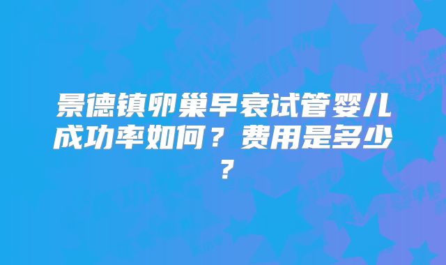 景德镇卵巢早衰试管婴儿成功率如何？费用是多少？
