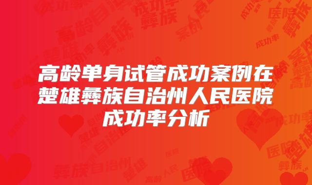 高龄单身试管成功案例在楚雄彝族自治州人民医院成功率分析
