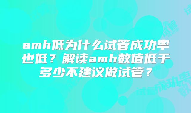 amh低为什么试管成功率也低?解读amh数值低于多少不建议做试管?