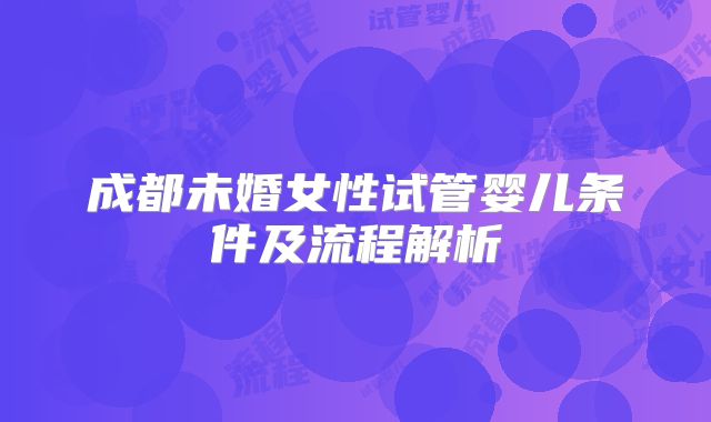 成都未婚女性试管婴儿条件及流程解析