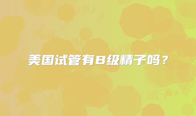 美国试管有B级精子吗?