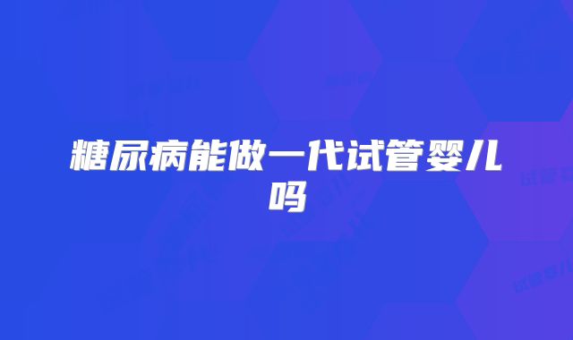 糖尿病能做一代试管婴儿吗