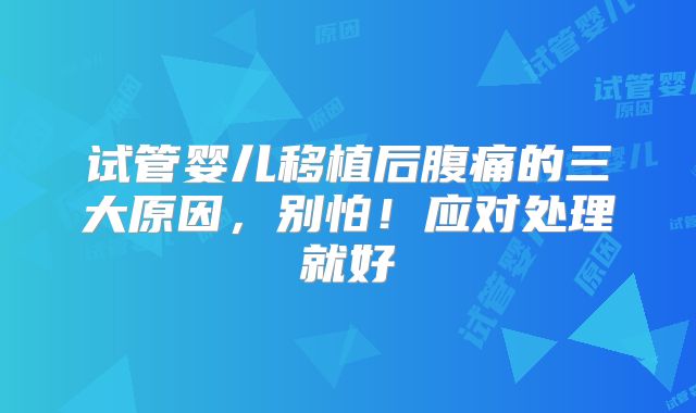 试管婴儿移植后腹痛的三大原因，别怕！应对处理就好