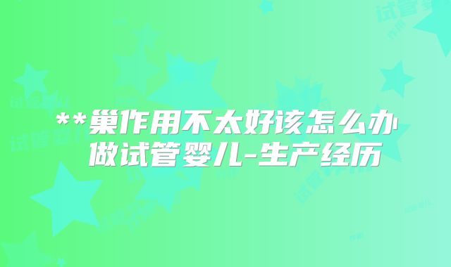 **巢作用不太好该怎么办 做试管婴儿-生产经历