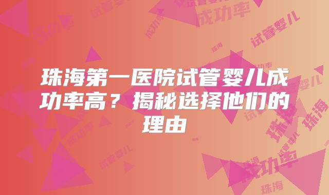 珠海第一医院试管婴儿成功率高？揭秘选择他们的理由