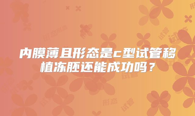 内膜薄且形态是c型试管移植冻胚还能成功吗？