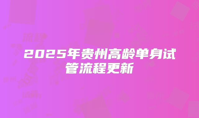 2025年贵州高龄单身试管流程更新