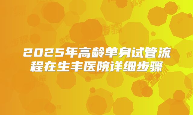 2025年高龄单身试管流程在生丰医院详细步骤