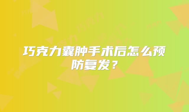 巧克力囊肿手术后怎么预防复发？