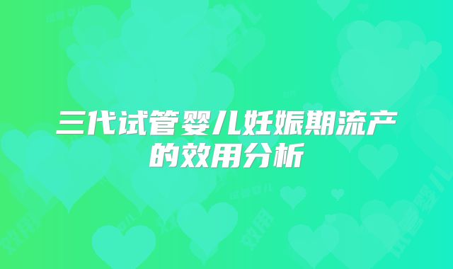 三代试管婴儿妊娠期流产的效用分析