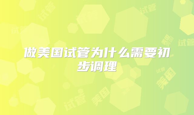 做美国试管为什么需要初步调理