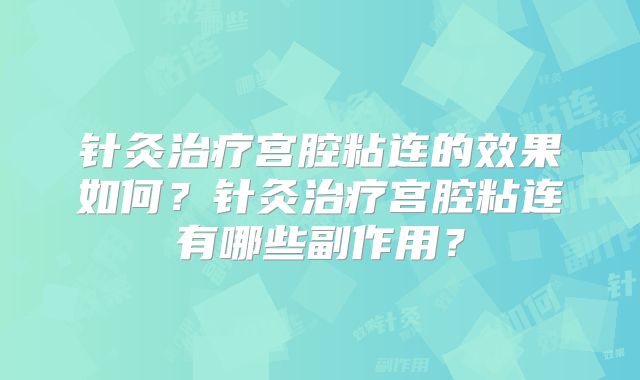 针灸治疗宫腔粘连的效果如何？针灸治疗宫腔粘连有哪些副作用？