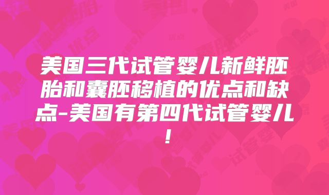 美国三代试管婴儿新鲜胚胎和囊胚移植的优点和缺点-美国有第四代试管婴儿！