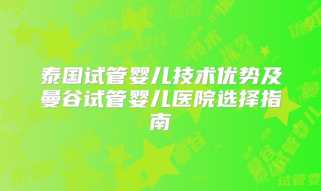 泰国试管婴儿技术优势及曼谷试管婴儿医院选择指南