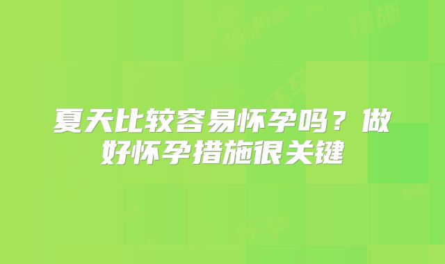 夏天比较容易怀孕吗？做好怀孕措施很关键