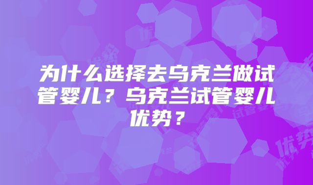 为什么选择去乌克兰做试管婴儿？乌克兰试管婴儿优势？