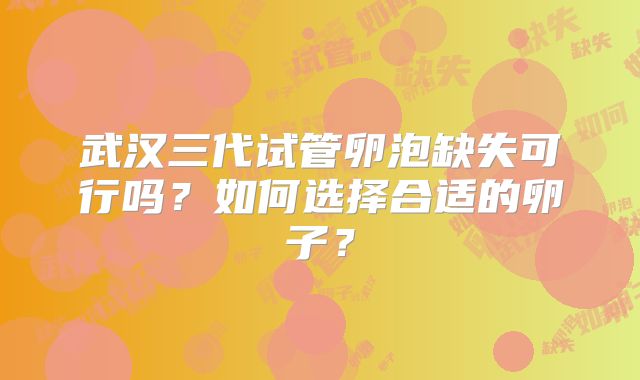 武汉三代试管卵泡缺失可行吗？如何选择合适的卵子？
