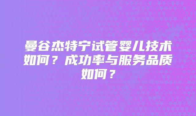曼谷杰特宁试管婴儿技术如何?成功率与服务品质如何?