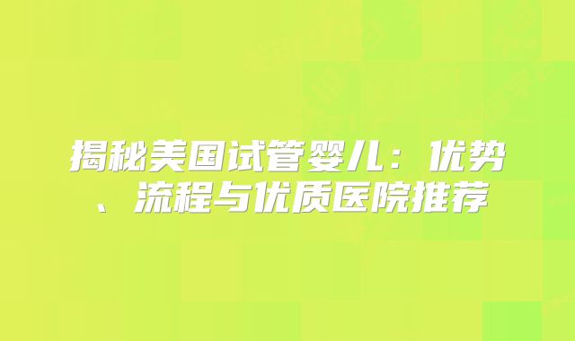 揭秘美国试管婴儿：优势、流程与优质医院推荐