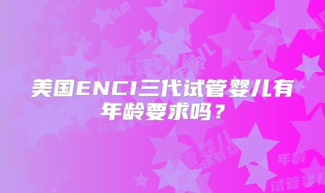 美国ENCI三代试管婴儿有年龄要求吗？