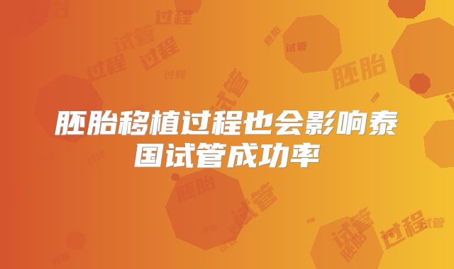 胚胎移植过程也会影响泰国试管成功率