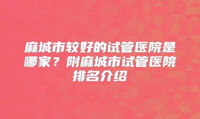 麻城市较好的试管医院是哪家？附麻城市试管医院排名介绍