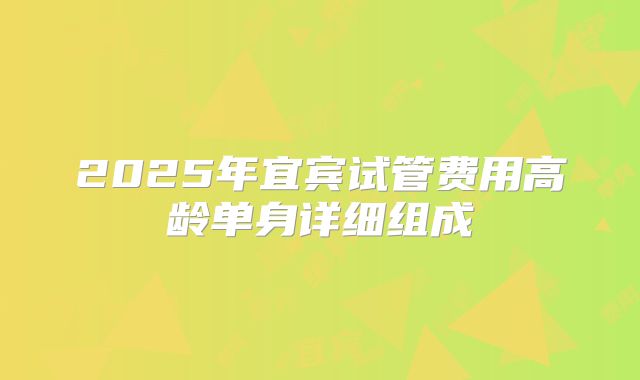 2025年宜宾试管费用高龄单身详细组成