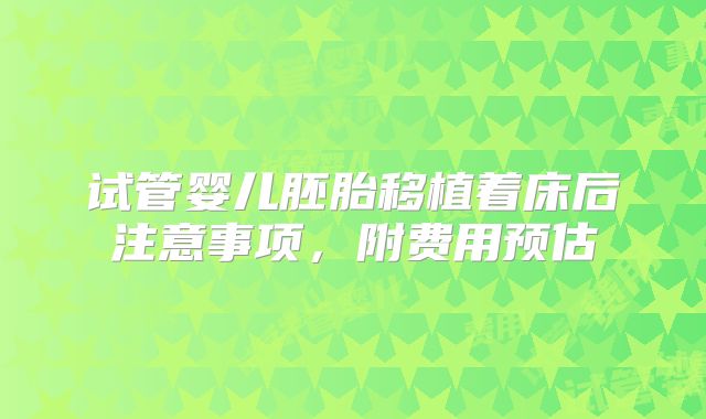 试管婴儿胚胎移植着床后注意事项，附费用预估
