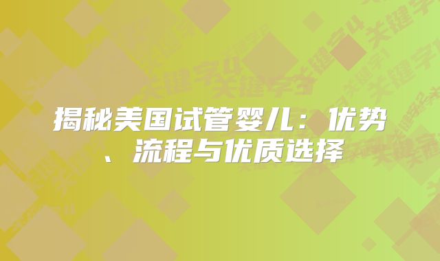 揭秘美国试管婴儿：优势、流程与优质选择