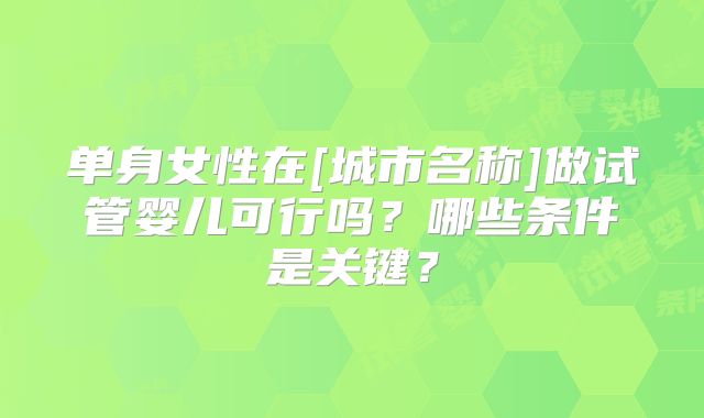 单身女性在[城市名称]做试管婴儿可行吗？哪些条件是关键？