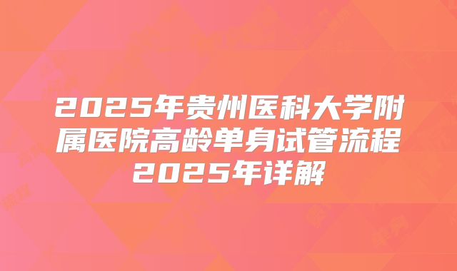 2025年贵州医科大学附属医院高龄单身试管流程2025年详解