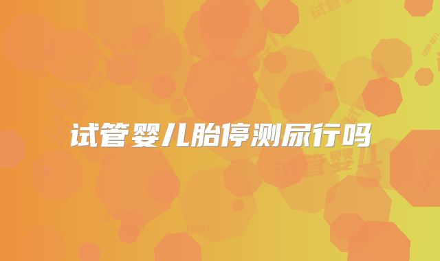 试管婴儿胎停测尿行吗