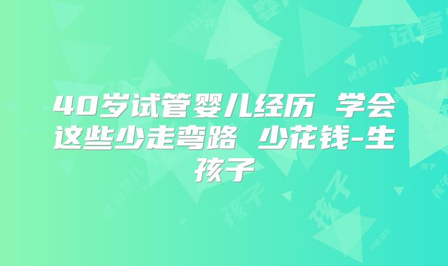 40岁试管婴儿经历 学会这些少走弯路 少花钱-生孩子