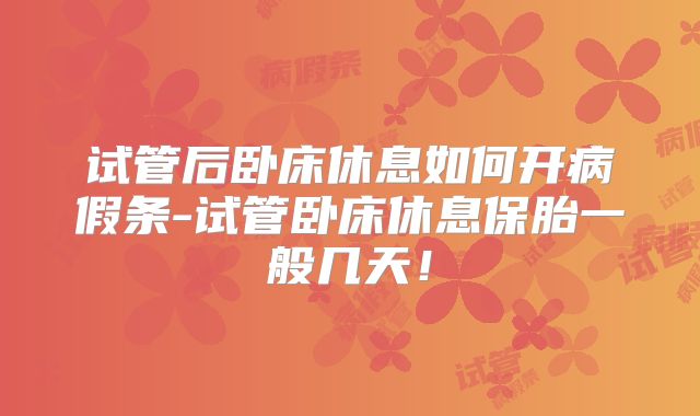 试管后卧床休息如何开病假条-试管卧床休息保胎一般几天！