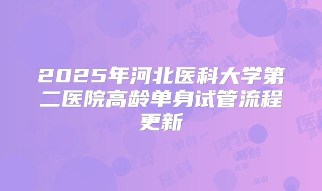 2025年河北医科大学第二医院高龄单身试管流程更新