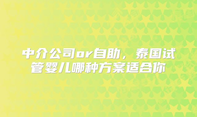 中介公司or自助，泰国试管婴儿哪种方案适合你
