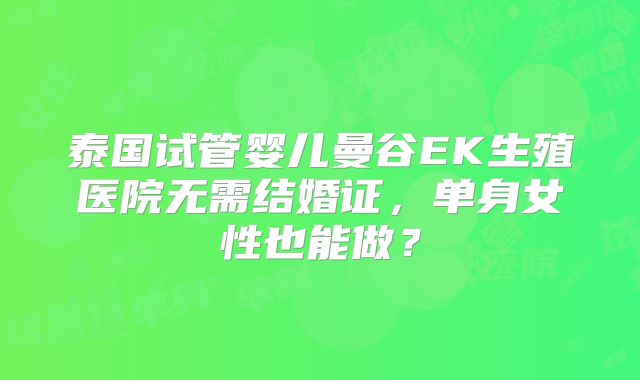 泰国试管婴儿曼谷EK生殖医院无需结婚证，单身女性也能做？