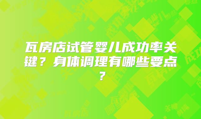 瓦房店试管婴儿成功率关键？身体调理有哪些要点？