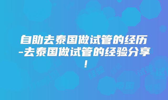 自助去泰国做试管的经历-去泰国做试管的经验分享！