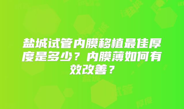 盐城试管内膜移植最佳厚度是多少？内膜薄如何有效改善？