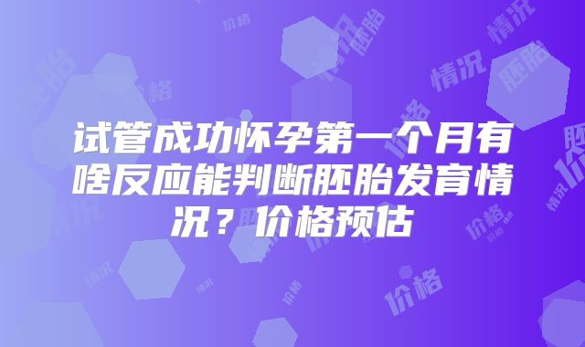试管成功怀孕第一个月有啥反应能判断胚胎发育情况？价格预估