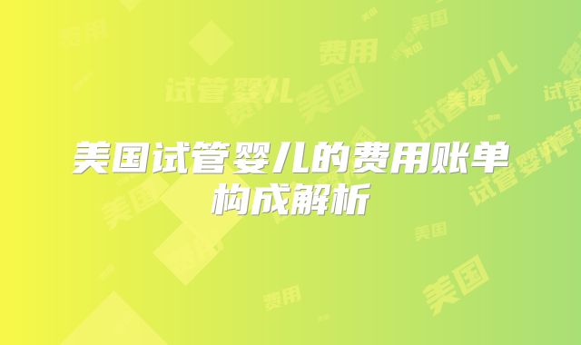 美国试管婴儿的费用账单构成解析