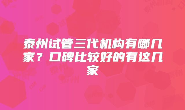 泰州试管三代机构有哪几家?口碑比较好的有这几家
