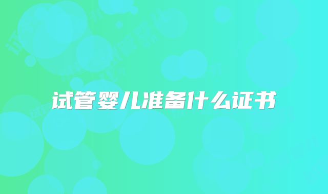试管婴儿准备什么证书
